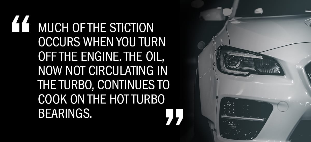 Much of the stiction occurs when you turn off the engine. The oil, now not circulating in the turbo, continues to cook on the hot turbo bearings